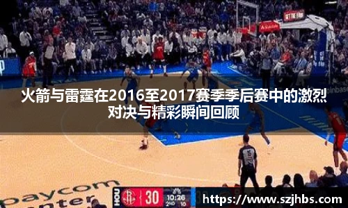 火箭与雷霆在2016至2017赛季季后赛中的激烈对决与精彩瞬间回顾